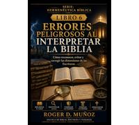 ERRORES PELIGROSOS AL INTERPRETAR LA BIBLIA: Cómo reconocer, evitar y corregir las distorsiones de las Escrituras: 6 (Hermenéutica Bíblica)