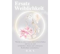 Ersatzweiblichkeit: Warum so viele Frauen sich verloren haben und wie sie sich in Wahrheit, Würde und verkörperte Weiblichkeit zurückholen