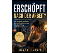 Erschöpft nach der Arbeit?: Wie Sie abends abschalten, den Kopf freibekommen und trotz Erschöpfung wieder Energie gewinnen