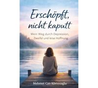 Erschöpft, nicht kaputt: Mein Weg durch Depression, Zweifel und leise Hoffnung