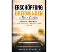 Erschöpfung überwinden in kleinen Schritten: Resilienz stärken und emotionale Erschöpfung heilen