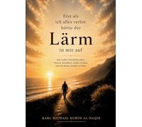 Erst als ich alles verlor, hörte der Lärm in mir auf: Eine wahre Geschichte über Verlust, Krankheit, Liebe, Freiheit und die Kunst, wieder zu leben