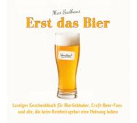 Erst das Bier - Lustiges Geschenkbuch für Bierliebhaber, Craft-Beer-Fans und alle, die beim Reinheitsgebot eine Meinung haben: 55 humorvolle ... und die wichtigste Frage des Abends