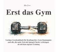 Erst das Gym - Lustiges Geschenkbuch für Kraftsportler, Gym-Stammgäste und alle, die mehr Zeit mit Spiegel-Checks verbringen: 55 humorvolle ... und die wichtigste Frage vor dem ersten Satz