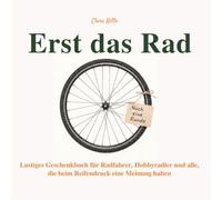 Erst das Rad - Lustiges Geschenkbuch für Radfahrer, Hobbyradler und alle, die beim Reifendruck eine Meinung haben: 55 humorvolle Beobachtungen über ... und die wichtigste Frage vor der Ausfahrt