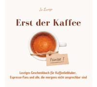 Erst der Kaffee: Lustiges Geschenkbuch für Kaffeeliebhaber, Espresso-Fans und alle, die morgens nicht ansprechbar sind - 55 humorvolle Beobachtungen über Kaffeekultur und Koffeinabhängigkeit