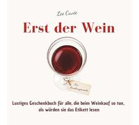 Erst der Wein - Lustiges Geschenkbuch für alle, die beim Weinkauf so tun, als würden sie das Etikett lesen: 55 humorvolle Beobachtungen über ... und die wichtigste Frage des Abends