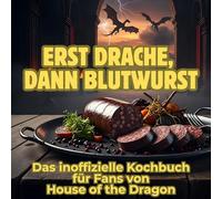 Erst Drache, dann Blutwurst: Das inoffizielle Kochbuch für Fans von House of the Dragon. 40 Rezepte für jedes Kochlevel: schnell, lecker, einfach