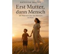Erst Mutter, dann Mensch - Die Wahrheit über das Alleinsein mit Kind: Ein ehrliches Buch über Liebe, Wut, Einsamkeit und Stärke