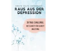 Erste Hilfe bei Depression - Die 30-Tage-Challenge mit Schritt-für-Schritt-Anleitung: Verstehen & bewältigen durch strukturierte Selbsthilfe mit Erfahrungen von Betroffenen (Erste Hilfe Handbuch)