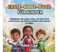 ERSTE-HILFE-BUCH FÜR KINDER: Fähigkeiten, die Leben Retten, die Jedes Kind Nutzen Kann, um Sicher zu Bleiben und Anderen zu Helfen