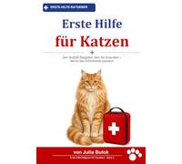 Erste Hilfe für Katzen: Schritt-für-Schritt-Hilfe bei Kätzchen-Notfällen, Harnwegsverschluss (FLUTD), Lilienvergiftung, Ersticken und mehr - plus was Sie NICHT tun sollten