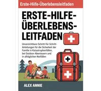 Erste-Hilfe-Überlebens Leitfaden: Unverzichtbare Schritt-für-Schritt-Anleitungen für die Sicherheit der Familie in Katastrophenfällen, bei Outdoor-Abenteuern und in alltäglichen Notfällen