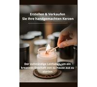 Erstellen & Verkaufen Sie Ihre handgemachten Kerzen:: Der vollständige Leitfaden, um ein kreatives Geschäft von zu Hause aus zu starten