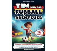 Erstlesebuch 1. Klasse: Tim und das Fußball-Abenteuer!: Spannende 7 Minuten Fußball-Kurzgeschichten zum spielerischen Lesen lernen ab 6 Jahren und zum Stärken des Selbstvertrauens
