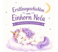 Erstlesegeschichten vom Einhorn Nola - 10 Gute-Nacht-Geschichten: Beruhigende Vorlesegeschichten über Freundschaft, Mut, Geborgenheit und kleine ... zum Einschlafen • Für Kinder ab 4 Jahren