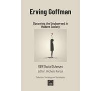 Erving Goffman: Observing the Unobserved in Modern Society (Sociology and Sociologists)