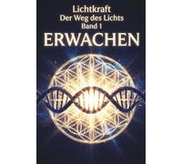 ERWACHEN: Der Lichtkörper, die Chakren und die energetische Anatomie - Das Praxisbuch zur Aktivierung von DNA, Aura und Merkaba (Der Weg des Lichts)