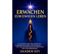 Erwachen zum ewigen Leben: Im Glauben liegt die Hoffnung, im Wissen die Macht zur Erlösung - Mit Schlangenfeuer und Christus-Öl den Tod überwinden