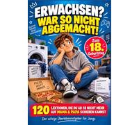 ERWACHSEN? WAR SO NICHT ABGEMACHT!: 120 Lektionen, die du ab 18 nicht mehr auf Mama & Papa schieben kannst - der witzige Überlebensratgeber für Jungs