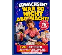 ERWACHSEN? WAR SO NICHT ABGEMACHT!: 120 Lektionen, die du ab 18 nicht mehr auf Mama & Papa schieben kannst - der witzige Überlebensratgeber für Mädchen & Geschenk zum 18. Geburtstag