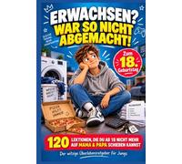 ERWACHSEN? WAR SO NICHT ABGEMACHT!: 120 Lektionen, die du ab 18 nicht mehr auf Mama & Papa schieben kannst - der witzige Überlebensratgeber für Jungs