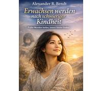 Erwachsen werden nach einer schwierigen Kindheit: Wie frühe Erfahrungen bis heute wirken - und wie Sie innere Stabilität, gesunde Grenzen und ... (Beziehungen, Selbstwert & innere Muster)