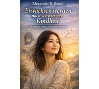 Erwachsen werden nach einer schwierigen Kindheit: Wie frühe Erfahrungen bis heute wirken - und wie Sie innere Stabilität, gesunde Grenzen und ... (Beziehungen, Selbstwert & innere Muster)