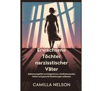Erwachsene Töchter narzisstischer Väter: Selbstwertgefühl zurückgewinnen, Kindheitswunden heilen und gesunde Beziehungen aufbauen