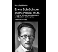 Erwin Schrödinger and the Paradox of Life.: Physics, diffuse consciousness, and Eastern philosophy. (Quantum Physics and Metaphysics. Texts by Bruno Del Medico in English. (ING))