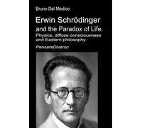 Erwin Schrödinger and the Paradox of Life.: Physics, diffuse consciousness, and Eastern philosophy. (Quantum Physics and Metaphysics. Texts by Bruno Del Medico in English. (ING))