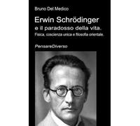 Erwin Schrödinger e il paradosso della vita.: Fisica, coscienza unica e filosofia orientale. ((ITA) Fisica e metafisica quantistica. Testi di Bruno Del Medico)