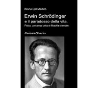 Erwin Schrödinger e il paradosso della vita.: Fisica, coscienza unica e filosofia orientale. ((ITA) Fisica e metafisica quantistica. Testi di Bruno Del Medico)