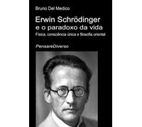 Erwin Schrödinger e o paradoxo da vida.: Física, consciência única e filosofia oriental. ((POR) Física Quântica e Metafísica. Publicações de Bruno Del Medico em português.)