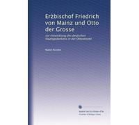 Erz?bischof Friedrich von Mainz und Otto der Grosse: zur Entwicklung des deutschen Staatsgedankens in der Ottonenzeit