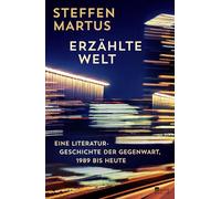 Erzählte Welt: Eine Literaturgeschichte der Gegenwart, 1989 bis heute | Steffen Martus zeichnet ein eindringliches Porträt unserer Zeit.