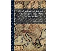 Erzählungen, Sagen Und Legenden Aus Ungarns Vorzeit