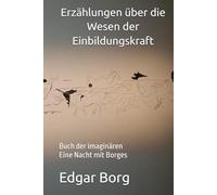 Erzählungen über die Wesen der Einbildungskraft: Buch der imaginären Eine Nacht mit Borges
