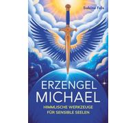 Erzengel Michael - Himmlische Werkzeuge für sensible Seelen: Wie du inneren Schutz findest und dein wahres Licht lebst