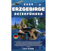 ERZGEBIRGE REISEFÜHRER 2026: Der Begleiter zu Deutschlands Erzgebirge und dem tschechischen Krušné Hory mit Reiserouten für Weihnachtsmärkte, ... über die deutsch-tschechische Grenze.