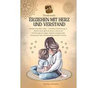 Erziehen mit Herz und Verstand: Ratgeber für Mütter und Väter, die Hilfe brauchen in Ihrer Familie mit Erziehung Regeln (Familien Ratgeber)