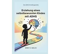 Erziehung eines selbstbewussten Kindes mit ADHS: Ein Leitfaden für Eltern zum schulischen Erfolg, zu emotionalen Fähigkeiten und zum Aufbau sinnvoller Freundschaften (Die ADHS-Erziehungsreihe)