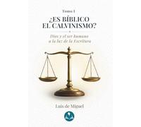 ¿Es bíblico el calvinismo?: Tomo 1 - Dios y el ser humano a la luz de la Escritura
