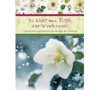Es blüht eine Rose zur Winterzeit: Geschichten und Gedichte vom Wunder der Christrose
