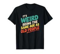 Es extraño tener la misma edad que los ancianos Camiseta