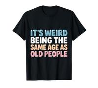 Es extraño Tener la Misma Edad Que los Ancianos Camiseta