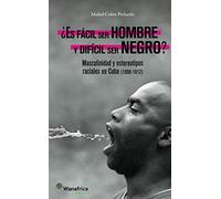 ¿Es Fácil Ser Hombre Y Difícil Ser Negro?: Masculinidad Y Estereotipos Raciales En Cuba 1898-1912.