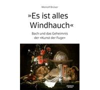 "Es ist alles Windhauch": Bach und das Geheimnis der "Kunst der Fuge"