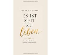 Es ist Zeit zu leben: Gedanken über Heilung, Hoffnung und Neuanfänge