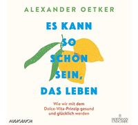 Es kann so schön sein, das Leben: Wie wir mit dem Dolce-Vita-Prinzip gesund und glücklich werden